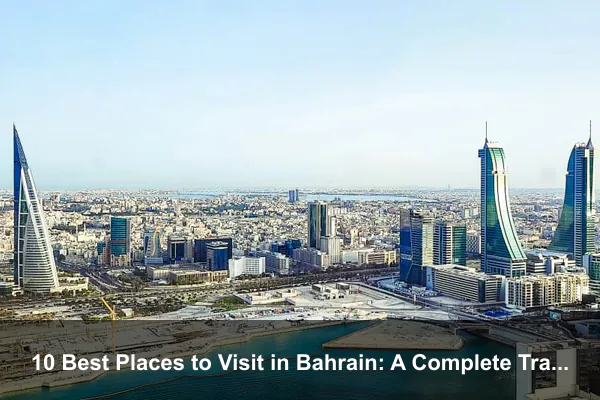 10 Best Places to Visit in Bahrain: A Complete Travel Guide