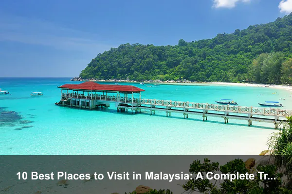 10 Best Places to Visit in Malaysia: A Complete Travel Guide