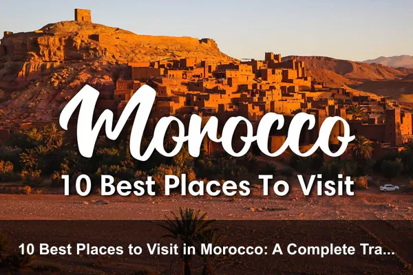 10 Best Places to Visit in Morocco: A Complete Travel Guide